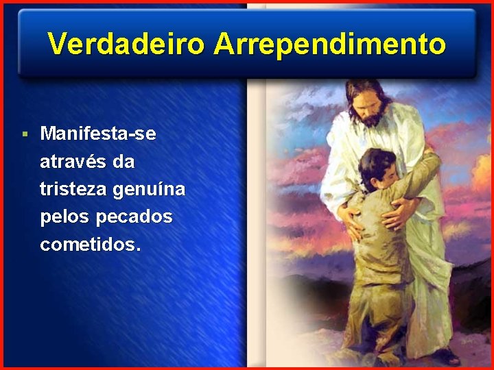 Verdadeiro Arrependimento § Manifesta-se através da tristeza genuína pelos pecados cometidos. 