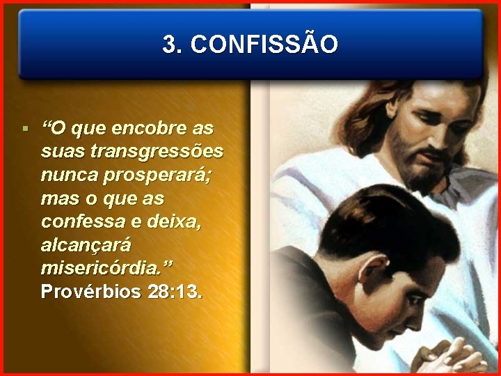 3. CONFISSÃO § “O que encobre as suas transgressões nunca prosperará; mas o que