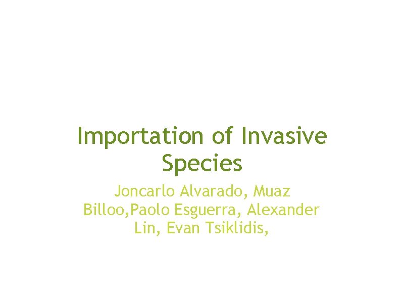 Importation of Invasive Species Joncarlo Alvarado, Muaz Billoo, Paolo Esguerra, Alexander Lin, Evan Tsiklidis,