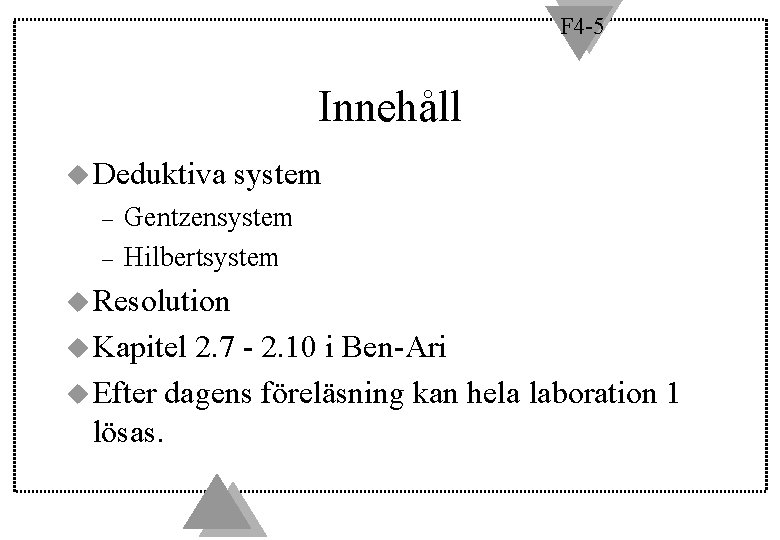 F 4 -5 Innehåll u Deduktiva – – system Gentzensystem Hilbertsystem u Resolution u