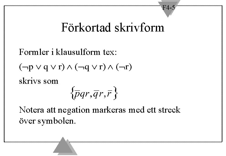 F 4 -5 Förkortad skrivform Formler i klausulform tex: ( p q r) (