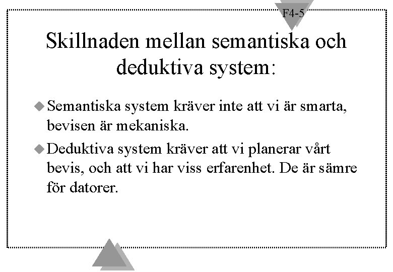 F 4 -5 Skillnaden mellan semantiska och deduktiva system: u Semantiska system kräver inte