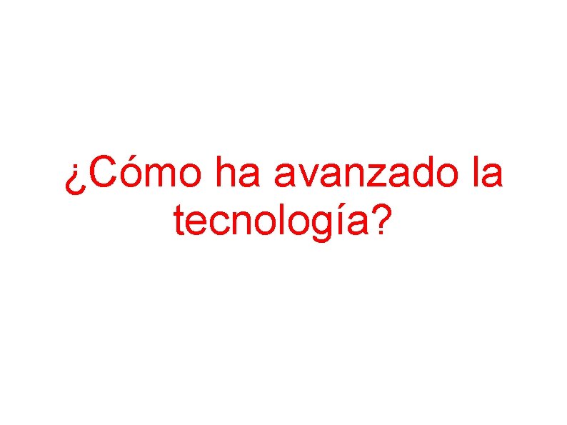 ¿Cómo ha avanzado la tecnología? 