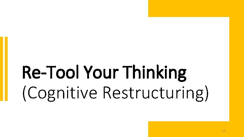 Re-Tool Your Thinking (Cognitive Restructuring) 14 