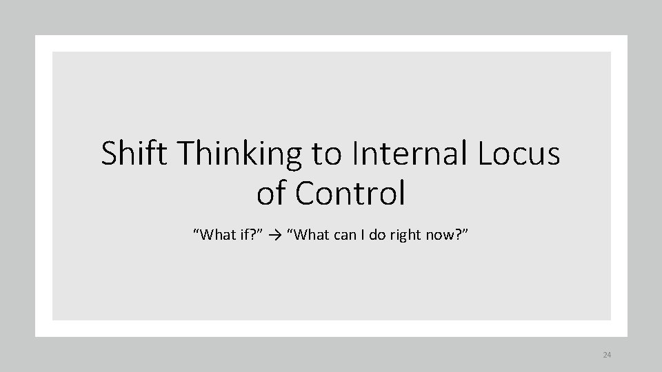 Shift Thinking to Internal Locus of Control “What if? ” → “What can I