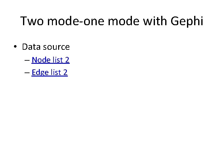 Two mode-one mode with Gephi • Data source – Node list 2 – Edge