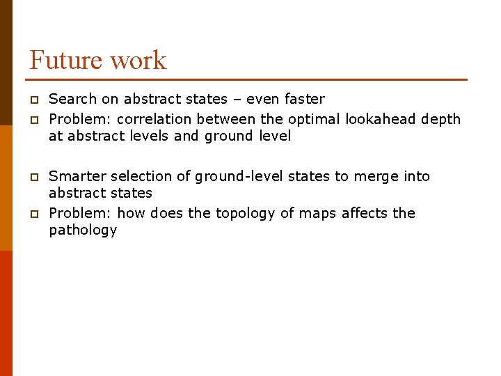 Future work p p Search on abstract states – even faster Problem: correlation between