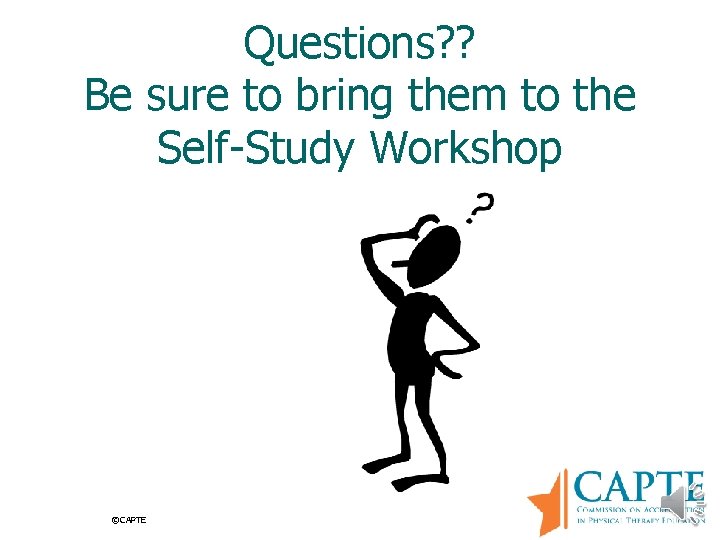 Questions? ? Be sure to bring them to the Self-Study Workshop ©CAPTE 