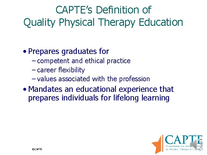 CAPTE’s Definition of Quality Physical Therapy Education • Prepares graduates for – competent and