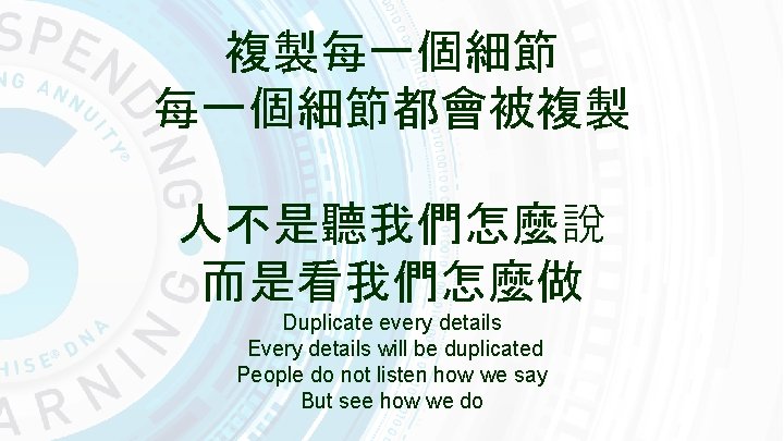 複製每一個細節都會被複製 人不是聽我們怎麼說 而是看我們怎麼做 Duplicate every details Every details will be duplicated People do not