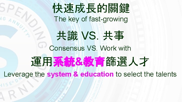 快速成長的關鍵 The key of fast-growing 共識 VS. 共事 Consensus VS. Work with 運用系統&教育篩選人才 Leverage