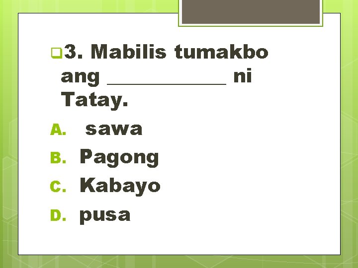 q 3. Mabilis tumakbo ang ______ ni Tatay. A. sawa B. Pagong C. Kabayo