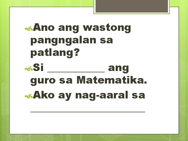  Ano ang wastong pangngalan sa patlang? Si ______ ang guro sa Matematika. Ako