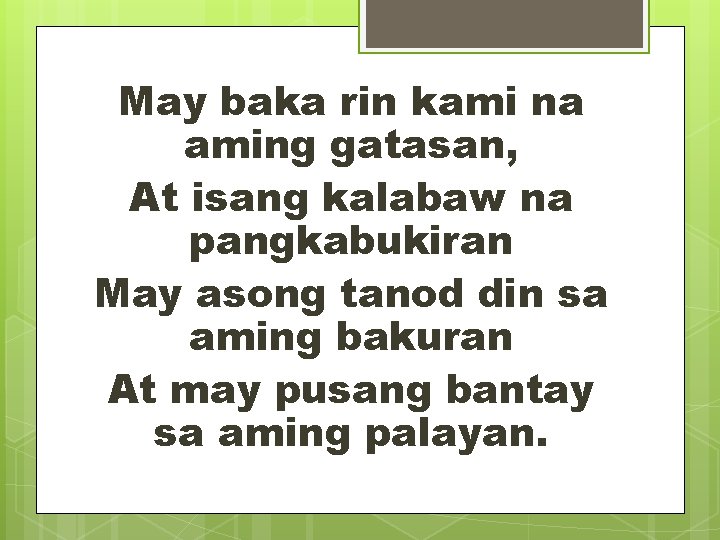 May baka rin kami na aming gatasan, At isang kalabaw na pangkabukiran May asong