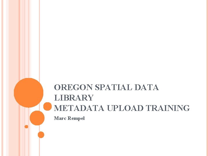 OREGON SPATIAL DATA LIBRARY METADATA UPLOAD TRAINING Marc Rempel 