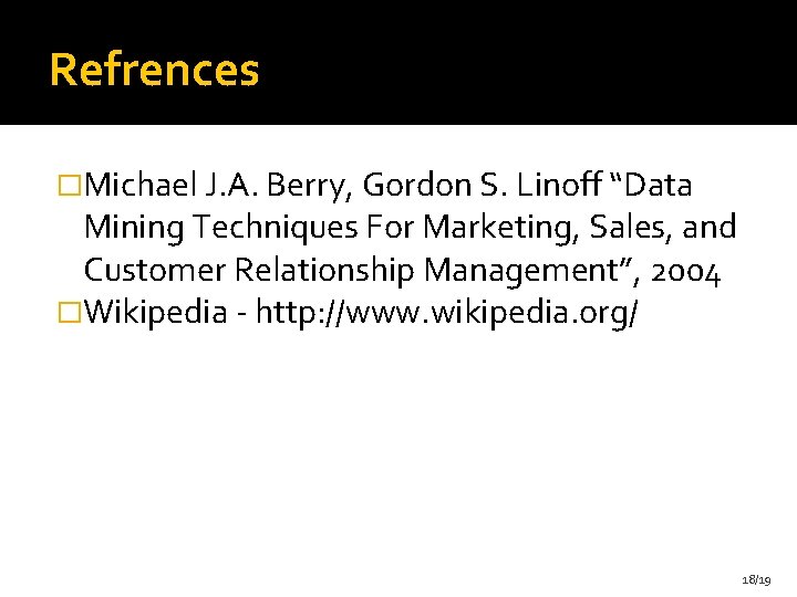 Refrences �Michael J. A. Berry, Gordon S. Linoff “Data Mining Techniques For Marketing, Sales,