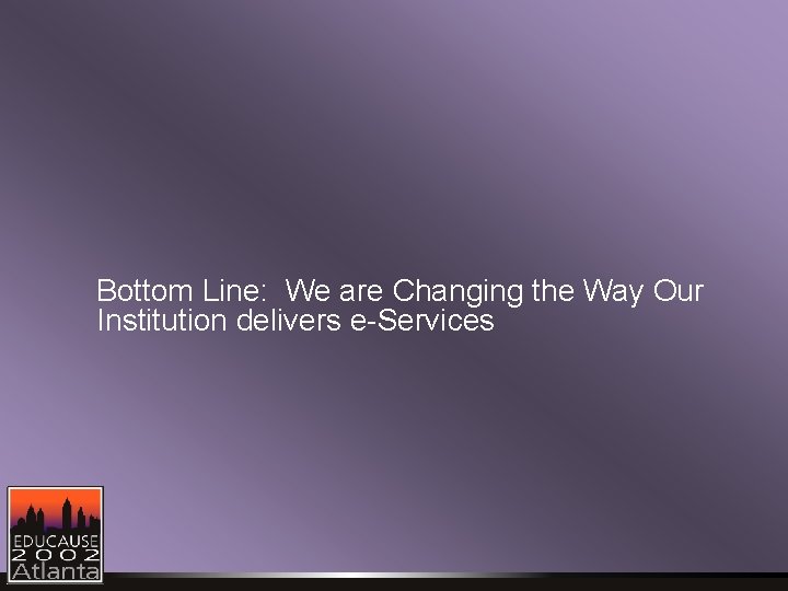 Bottom Line: We are Changing the Way Our Institution delivers e-Services 