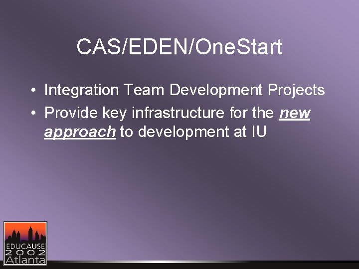 CAS/EDEN/One. Start • Integration Team Development Projects • Provide key infrastructure for the new