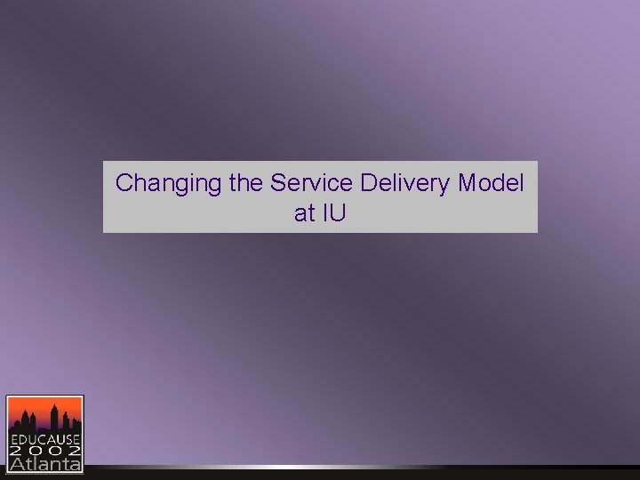 Changing the Service Delivery Model at IU 