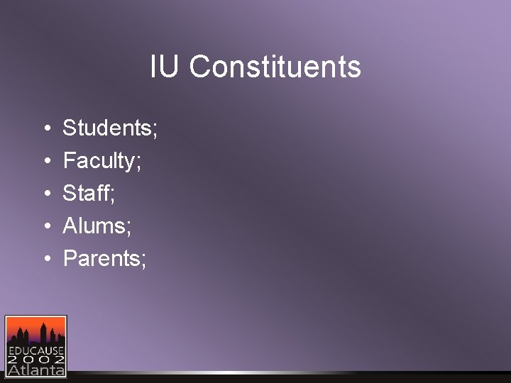 IU Constituents • • • Students; Faculty; Staff; Alums; Parents; 