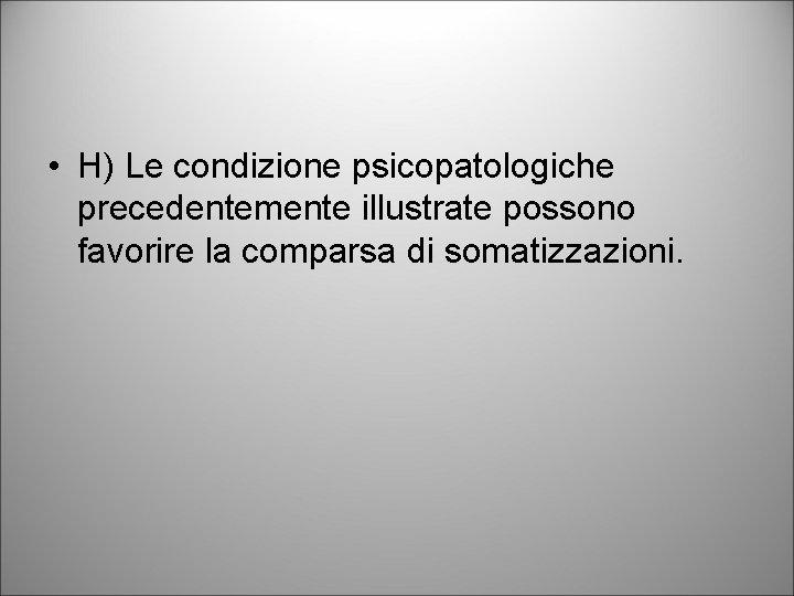  • H) Le condizione psicopatologiche precedentemente illustrate possono favorire la comparsa di somatizzazioni.