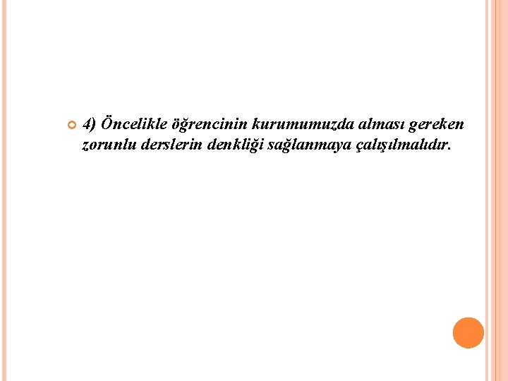 4) Öncelikle öğrencinin kurumumuzda alması gereken zorunlu derslerin denkliği sağlanmaya çalışılmalıdır. 4) Öncelikle öğrencinin kurumumuzda alması gereken zorunlu derslerin denkliği sağlanmaya çalışılmalıdır.