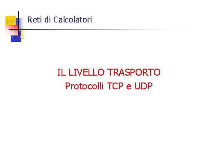 10110 Reti di Calcolatori 01100 01011 IL LIVELLO TRASPORTO Protocolli TCP e UDP 