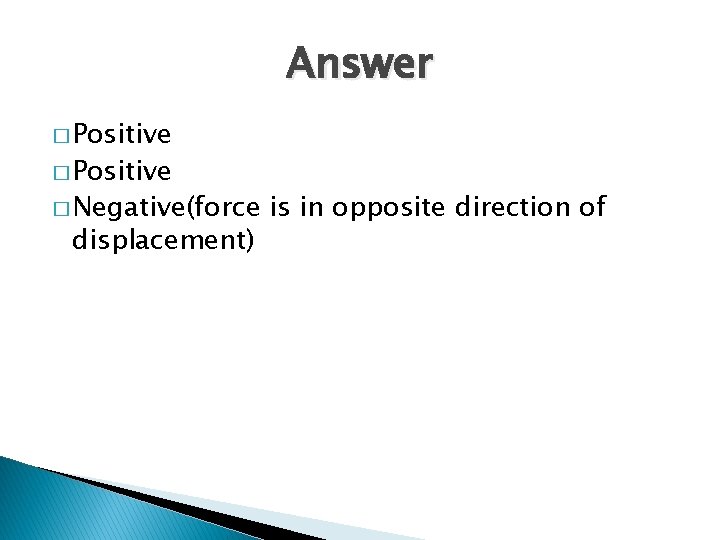 Answer � Positive � Negative(force displacement) is in opposite direction of 