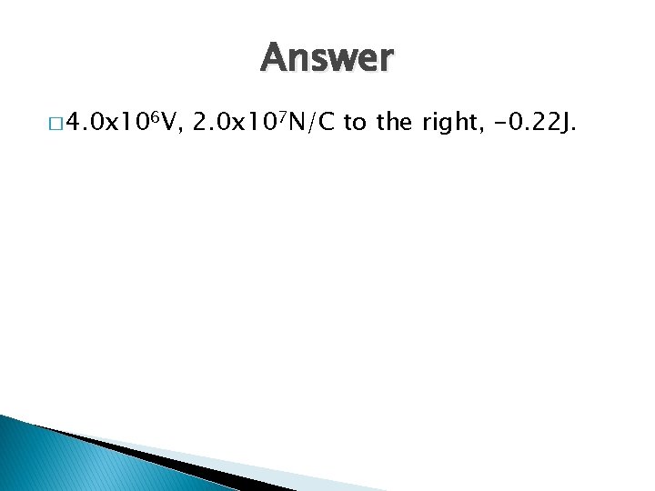 Answer � 4. 0 x 106 V, 2. 0 x 107 N/C to the