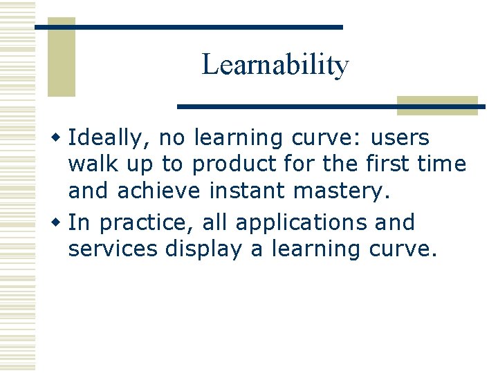 Learnability w Ideally, no learning curve: users walk up to product for the first
