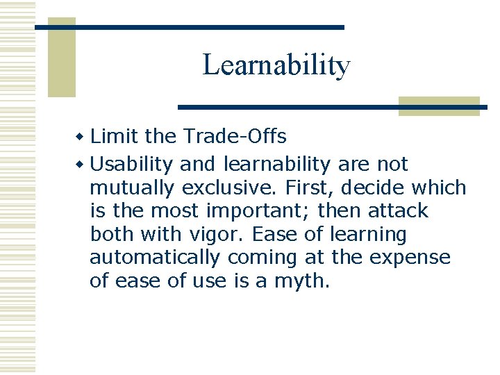 Learnability w Limit the Trade-Offs w Usability and learnability are not mutually exclusive. First,