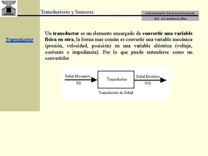Transductores y Sensores Instrumentación Electrónica Avanzada Prof. José Andrickson Mora Transductor Un transductor es