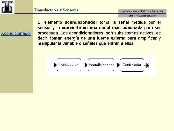 Transductores y Sensores Instrumentación Electrónica Avanzada Prof. José Andrickson Mora Acondicionador El elemento acondicionador