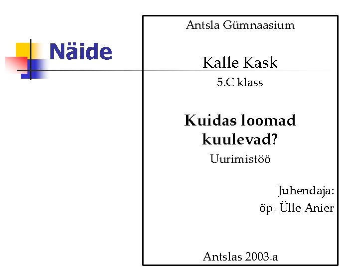 Antsla Gümnaasium Näide Kalle Kask 5. C klass Kuidas loomad kuulevad? Uurimistöö Juhendaja: õp.