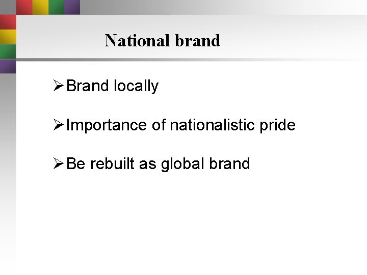 National brand ØBrand locally ØImportance of nationalistic pride ØBe rebuilt as global brand National brand ØBrand locally ØImportance of nationalistic pride ØBe rebuilt as global brand