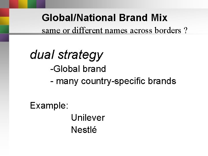 Global/National Brand Mix same or different names across borders ? dual strategy -Global brand Global/National Brand Mix same or different names across borders ? dual strategy -Global brand