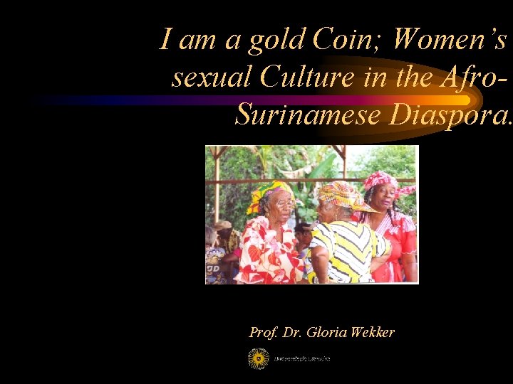 I am a gold Coin; Women’s sexual Culture in the Afro. Surinamese Diaspora. Prof.