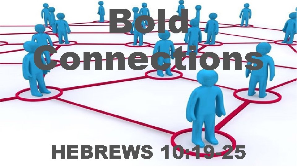 Bold Connections HEBREWS 10: 19 -25 