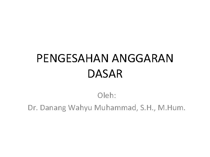 PENGESAHAN ANGGARAN DASAR Oleh: Dr. Danang Wahyu Muhammad, S. H. , M. Hum. 