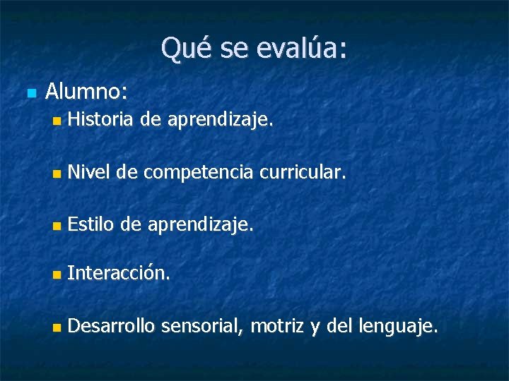 Qué se evalúa: Alumno: Historia de aprendizaje. Nivel de competencia curricular. Estilo de aprendizaje.