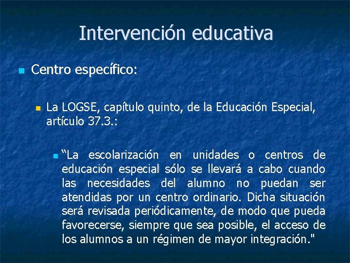 Intervención educativa Centro específico: La LOGSE, capítulo quinto, de la Educación Especial, artículo 37.