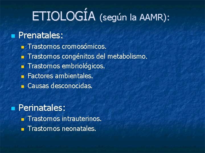 ETIOLOGÍA (según la AAMR): Prenatales: Trastornos cromosómicos. Trastornos congénitos del metabolismo. Trastornos embriológicos. Factores