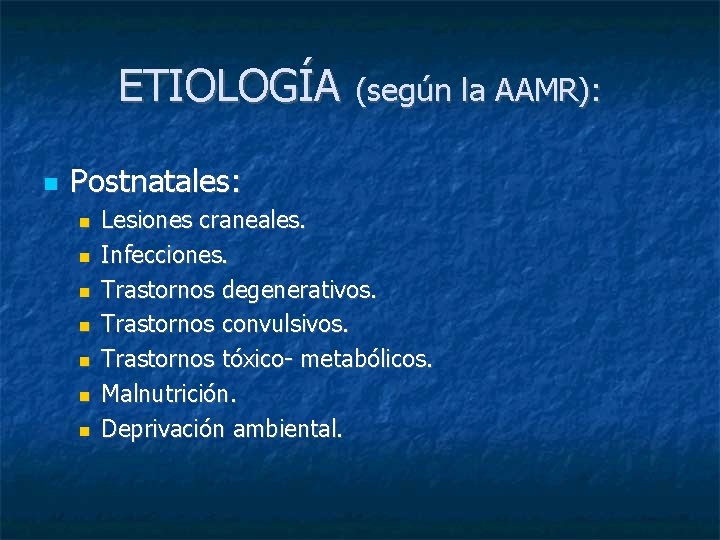 ETIOLOGÍA (según la AAMR): Postnatales: Lesiones craneales. Infecciones. Trastornos degenerativos. Trastornos convulsivos. Trastornos tóxico-