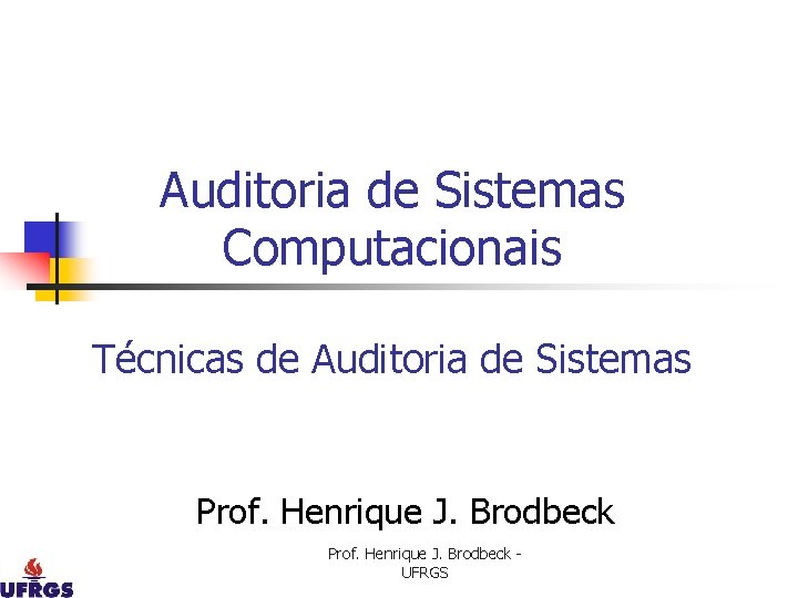 Auditoria de Sistemas Computacionais Técnicas de Auditoria de Sistemas Prof. Henrique J. Brodbeck UFRGS