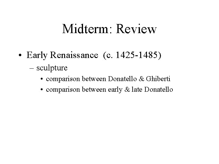 Midterm: Review • Early Renaissance (c. 1425 -1485) – sculpture • comparison between Donatello