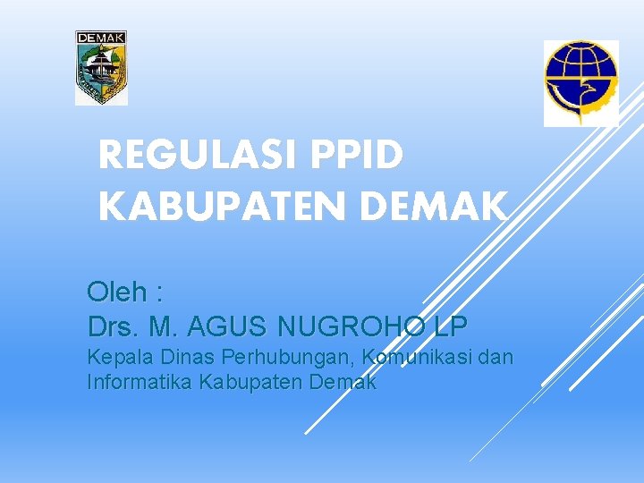 REGULASI PPID KABUPATEN DEMAK Oleh : Drs. M. AGUS NUGROHO LP Kepala Dinas Perhubungan,