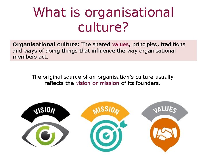 What is organisational culture? Organisational culture: The shared values, principles, traditions and ways of