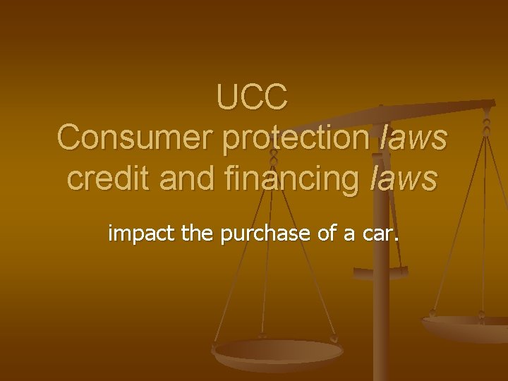 UCC Consumer protection laws credit and financing laws impact the purchase of a car.