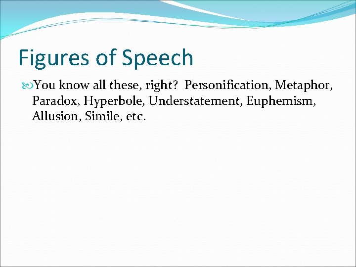 Figures of Speech You know all these, right? Personification, Metaphor, Paradox, Hyperbole, Understatement, Euphemism,