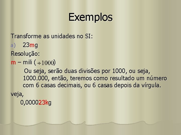 Exemplos Transforme as unidades no SI: a) 23 mg Resolução: m – mili (